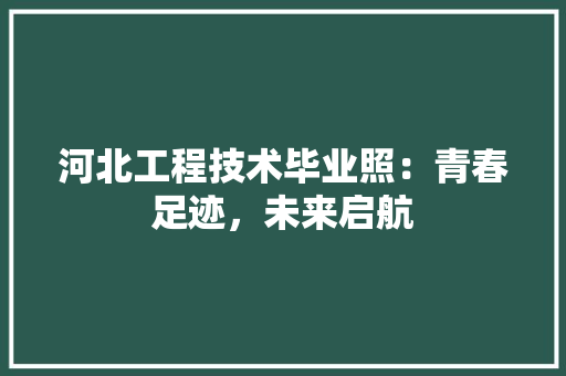 河北工程技术毕业照：青春足迹，未来启航 室内设计