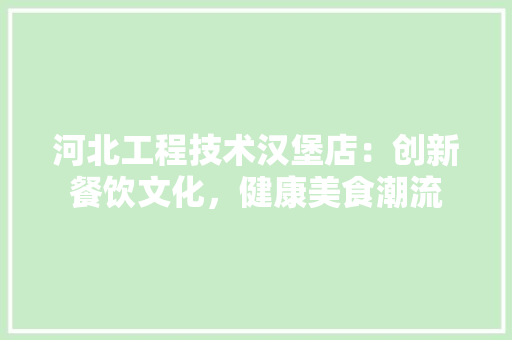河北工程技术汉堡店：创新餐饮文化，健康美食潮流 室内设计