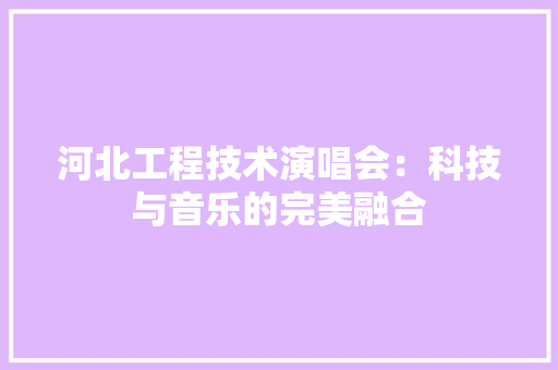 河北工程技术演唱会：科技与音乐的完美融合