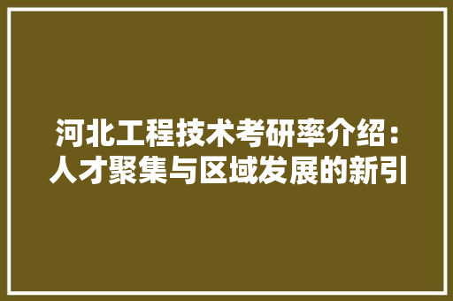 河北工程技术考研率介绍：人才聚集与区域发展的新引擎