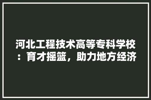 河北工程技术高等专科学校：育才摇篮，助力地方经济发展 室内设计