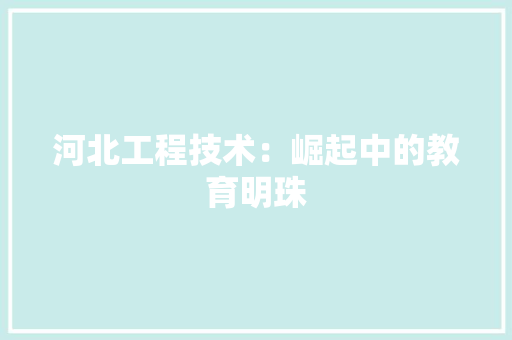 河北工程技术：崛起中的教育明珠 室内设计