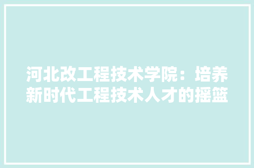 河北改工程技术学院：培养新时代工程技术人才的摇篮 室内设计