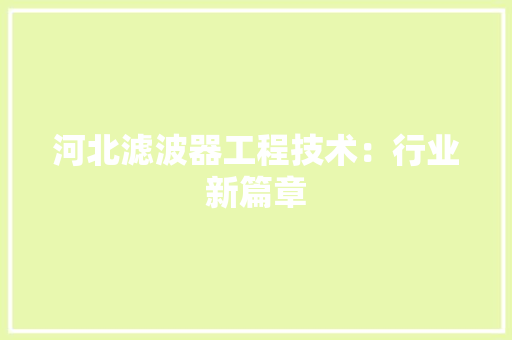 河北滤波器工程技术：行业新篇章 室内设计