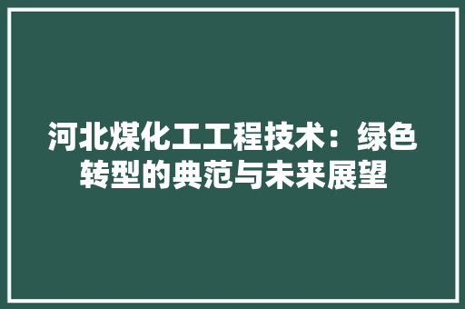 河北煤化工工程技术：绿色转型的典范与未来展望