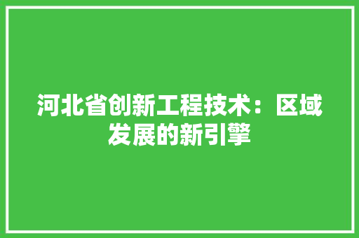 河北省创新工程技术：区域发展的新引擎 室内设计
