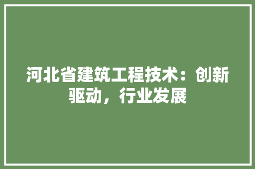 河北省建筑工程技术：创新驱动，行业发展