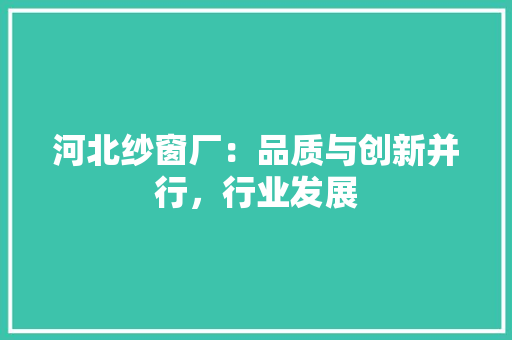 河北纱窗厂：品质与创新并行，行业发展 室内设计