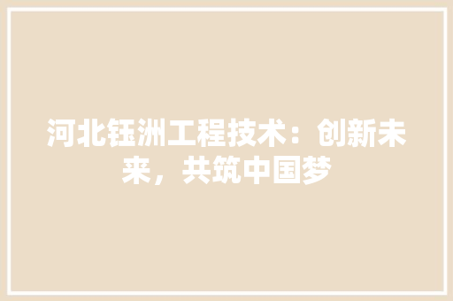河北钰洲工程技术：创新未来，共筑中国梦 室内设计