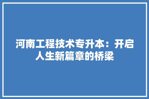 河南工程技术专升本：开启人生新篇章的桥梁