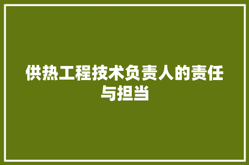 供热工程技术负责人的责任与担当 家居装修