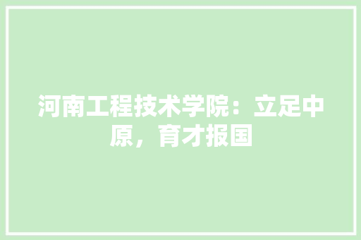 河南工程技术学院：立足中原，育才报国 室内设计
