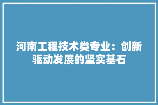 河南工程技术类专业：创新驱动发展的坚实基石