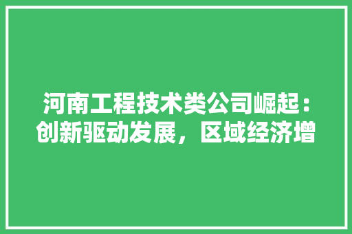 河南工程技术类公司崛起：创新驱动发展，区域经济增长 室内设计