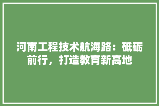 河南工程技术航海路：砥砺前行，打造教育新高地 室内设计