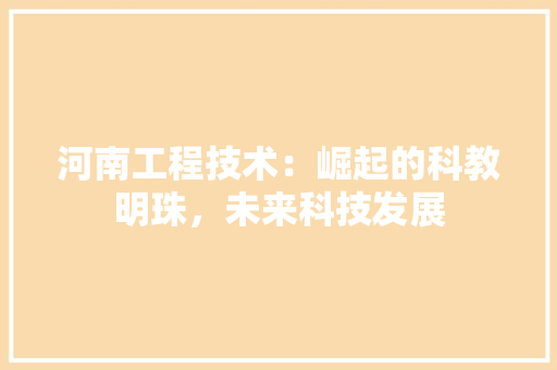 河南工程技术：崛起的科教明珠，未来科技发展 室内设计