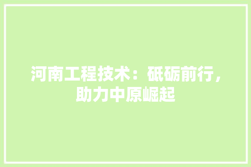 河南工程技术：砥砺前行，助力中原崛起 室内设计