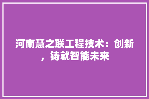 河南慧之联工程技术：创新，铸就智能未来 室内设计