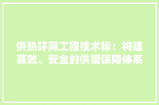 供热环网工程技术标：构建高效、安全的供暖保障体系
