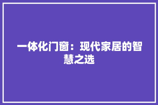 一体化门窗：现代家居的智慧之选