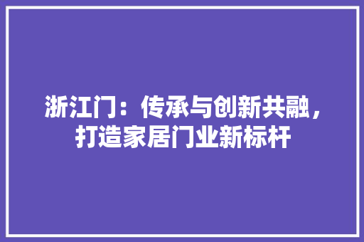 浙江门：传承与创新共融，打造家居门业新标杆