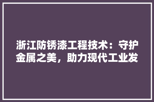 浙江防锈漆工程技术：守护金属之美，助力现代工业发展 室内设计