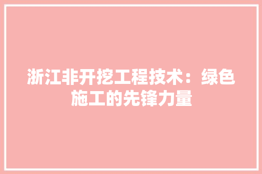 浙江非开挖工程技术：绿色施工的先锋力量 室内设计