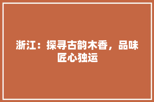 浙江：探寻古韵木香，品味匠心独运 室内设计