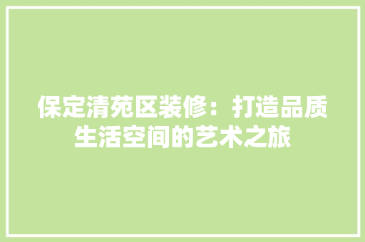 保定清苑区装修：打造品质生活空间的艺术之旅