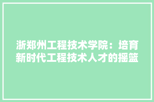 浙郑州工程技术学院：培育新时代工程技术人才的摇篮 室内设计