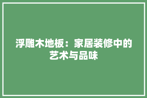 浮雕木地板：家居装修中的艺术与品味 室内设计