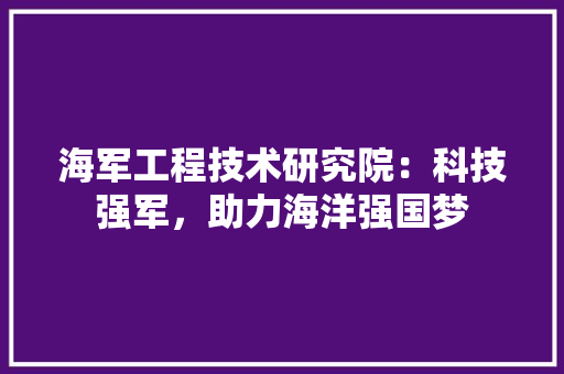 海军工程技术研究院：科技强军，助力海洋强国梦