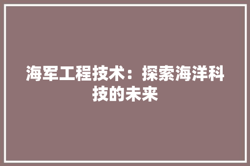 海军工程技术：探索海洋科技的未来 室内设计
