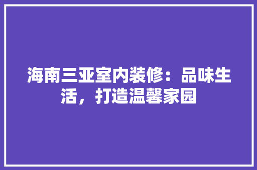 海南三亚室内装修：品味生活，打造温馨家园