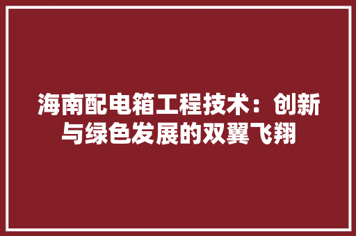 海南配电箱工程技术：创新与绿色发展的双翼飞翔 室内设计