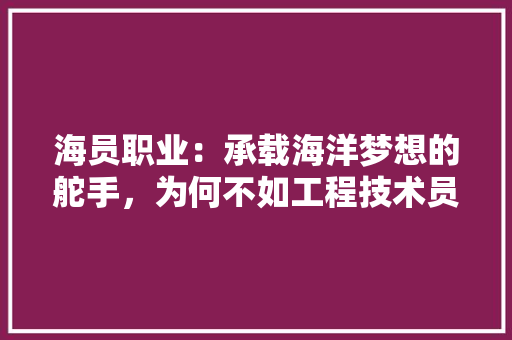 海员职业：承载海洋梦想的舵手，为何不如工程技术员受青睐 室内设计