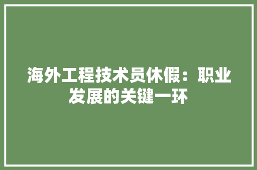 海外工程技术员休假：职业发展的关键一环 室内设计