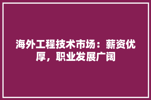 海外工程技术市场：薪资优厚，职业发展广阔 室内设计