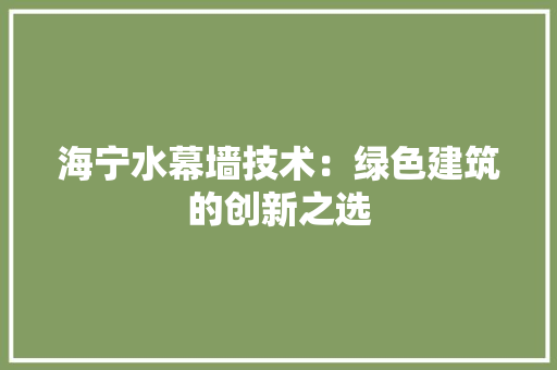 海宁水幕墙技术：绿色建筑的创新之选 室内设计