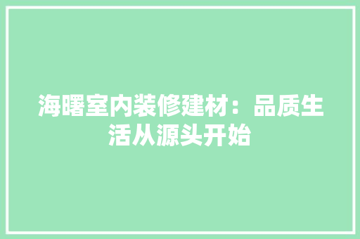 海曙室内装修建材：品质生活从源头开始 室内设计