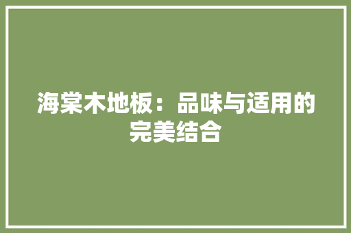 海棠木地板：品味与适用的完美结合 室内设计