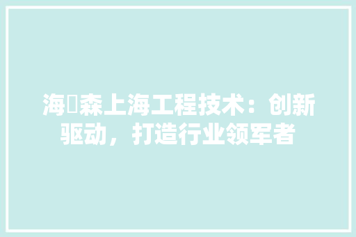 海汭森上海工程技术：创新驱动，打造行业领军者 室内设计