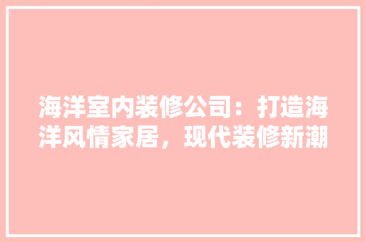 海洋室内装修公司：打造海洋风情家居，现代装修新潮流 室内设计
