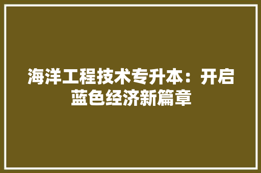 海洋工程技术专升本：开启蓝色经济新篇章 室内设计