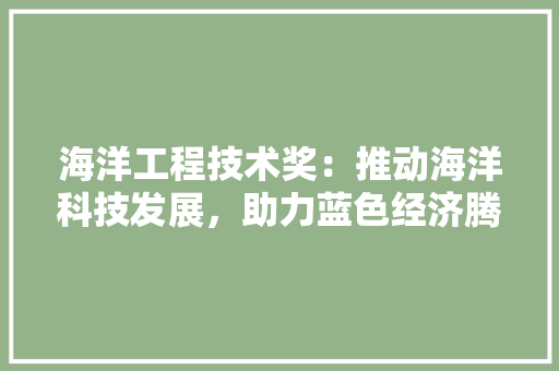 海洋工程技术奖：推动海洋科技发展，助力蓝色经济腾飞 室内设计