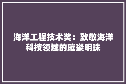 海洋工程技术奖：致敬海洋科技领域的璀璨明珠 室内设计