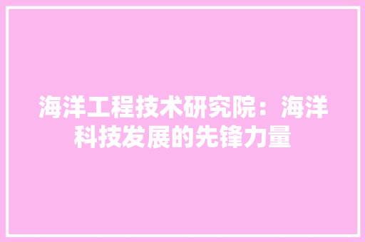 海洋工程技术研究院：海洋科技发展的先锋力量