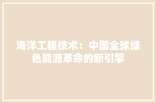 海洋工程技术：中国全球绿色能源革命的新引擎