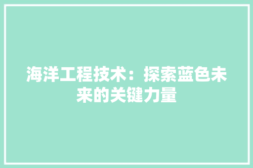 海洋工程技术：探索蓝色未来的关键力量 室内设计