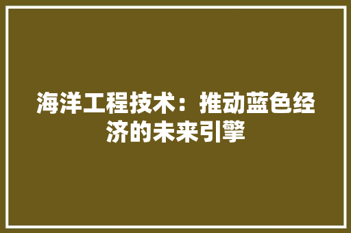 海洋工程技术：推动蓝色经济的未来引擎 室内设计